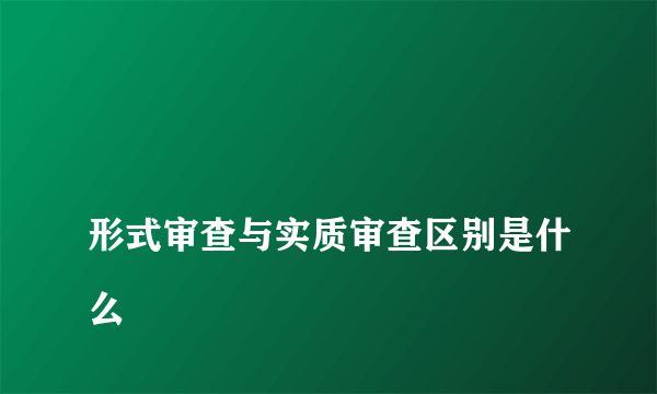 
形式审查与实质审查区别是什么
