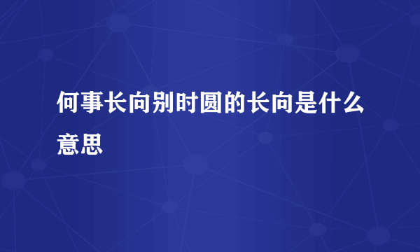 何事长向别时圆的长向是什么意思