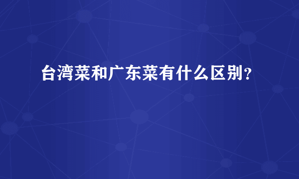 台湾菜和广东菜有什么区别？