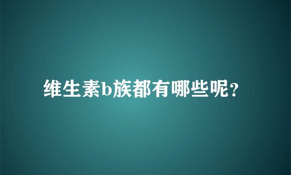 维生素b族都有哪些呢？