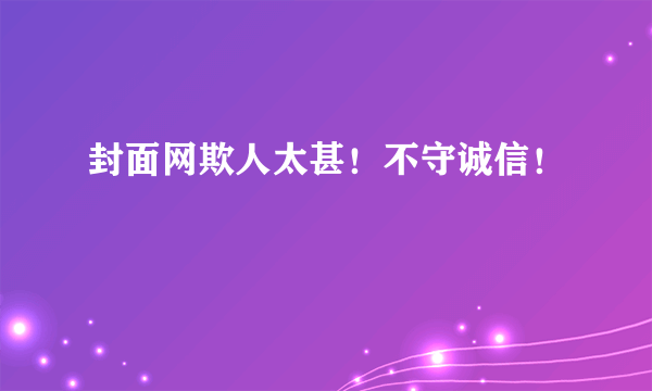 封面网欺人太甚！不守诚信！