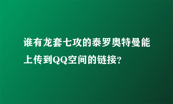 谁有龙套七攻的泰罗奥特曼能上传到QQ空间的链接？