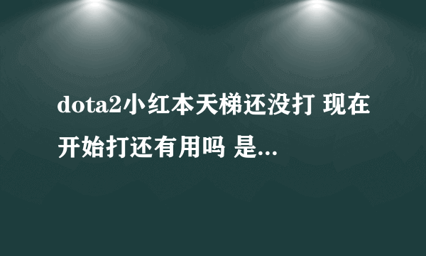 dota2小红本天梯还没打 现在开始打还有用吗 是不是要尽量在8月底之前打