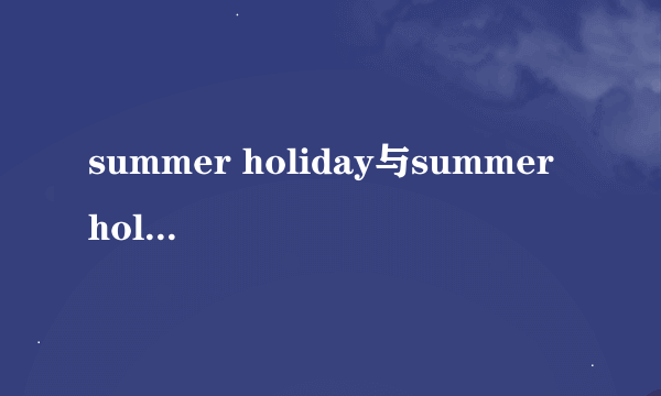 summer holiday与summer holidays有什么区别