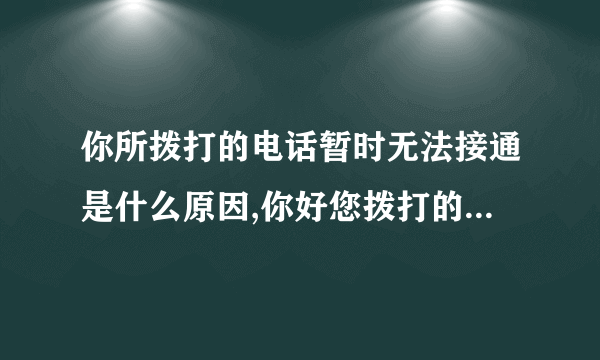 你所拨打的电话暂时无法接通是什么原因,你好您拨打的电话暂时无法接通是什么意思