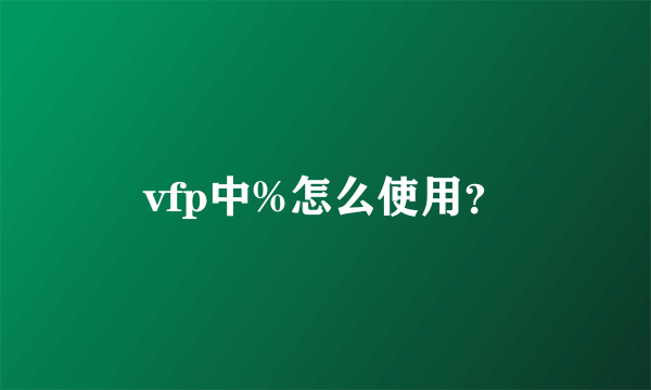 vfp中%怎么使用？