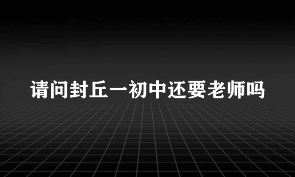 请问封丘一初中还要老师吗