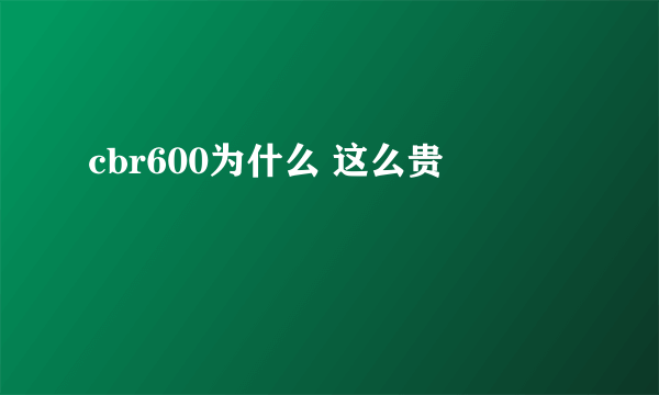 cbr600为什么 这么贵