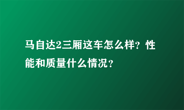 马自达2三厢这车怎么样？性能和质量什么情况？