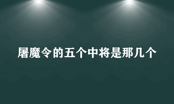 屠魔令的五个中将是那几个