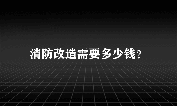 消防改造需要多少钱？