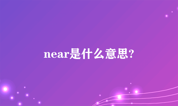 near是什么意思?