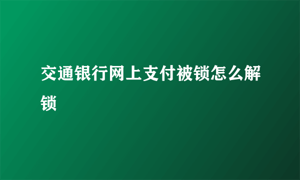 交通银行网上支付被锁怎么解锁