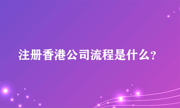 注册香港公司流程是什么？