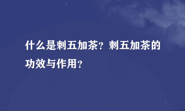 什么是刺五加茶？刺五加茶的功效与作用？