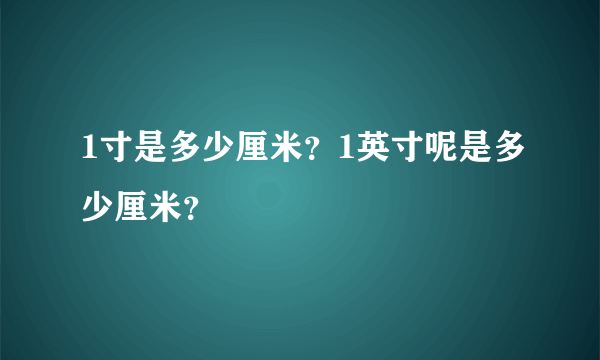 1寸是多少厘米？1英寸呢是多少厘米？