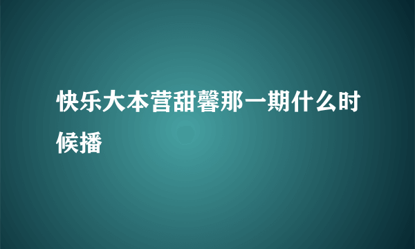 快乐大本营甜馨那一期什么时候播