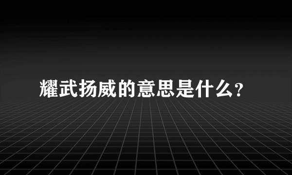 耀武扬威的意思是什么？