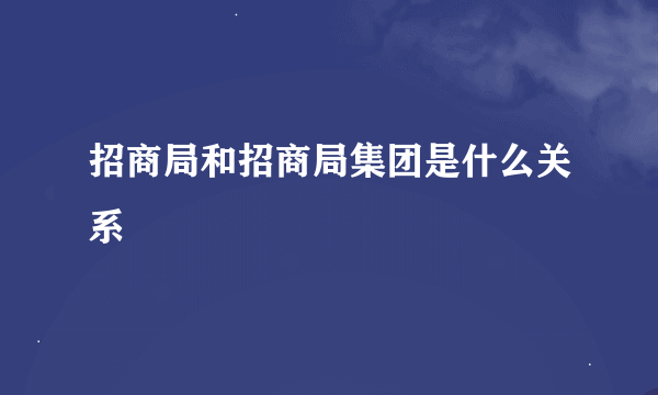 招商局和招商局集团是什么关系