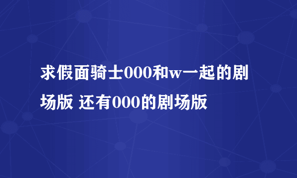 求假面骑士000和w一起的剧场版 还有000的剧场版