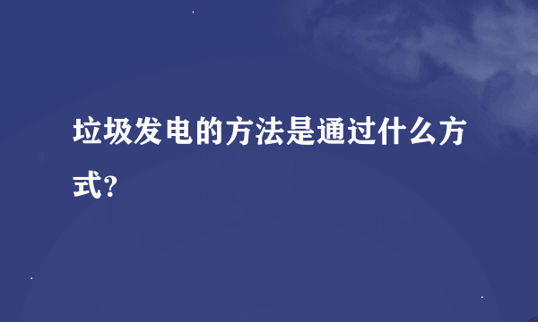 垃圾发电的方法是通过什么方式？