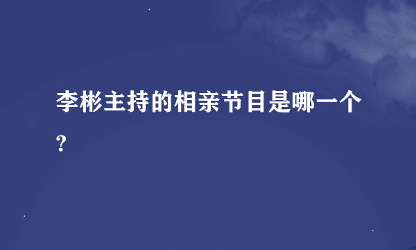 李彬主持的相亲节目是哪一个?