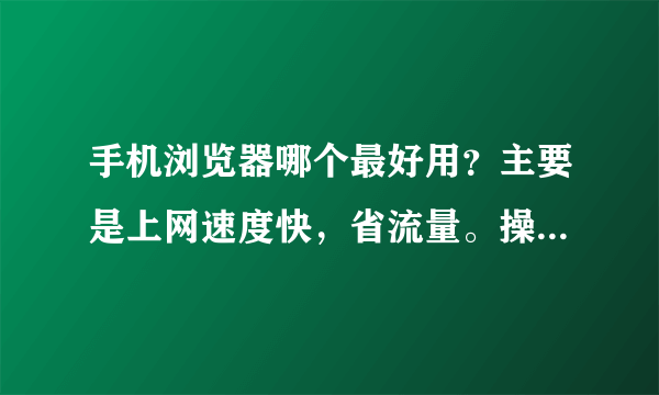 手机浏览器哪个最好用？主要是上网速度快，省流量。操作简单的