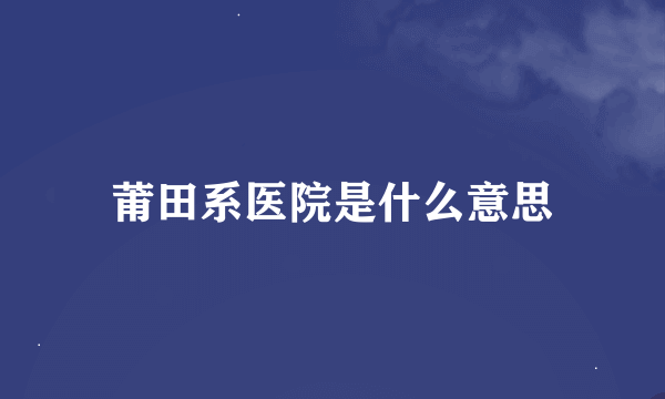 莆田系医院是什么意思