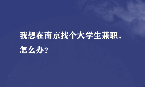 我想在南京找个大学生兼职，怎么办？