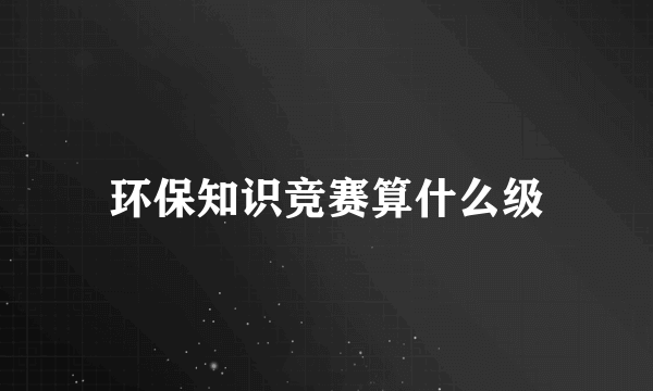 环保知识竞赛算什么级