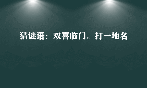 猜谜语：双喜临门。打一地名