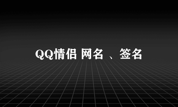 QQ情侣 网名 、签名