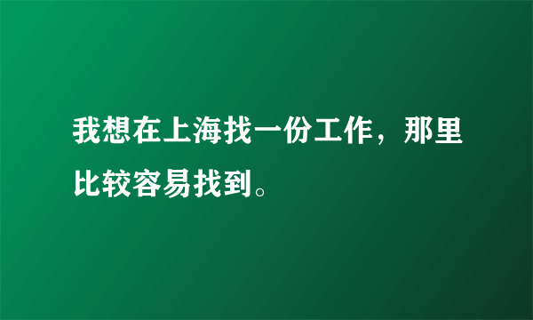 我想在上海找一份工作，那里比较容易找到。