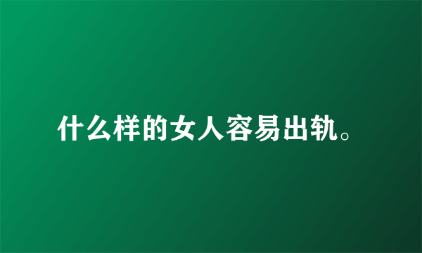 什么样的女人容易出轨。