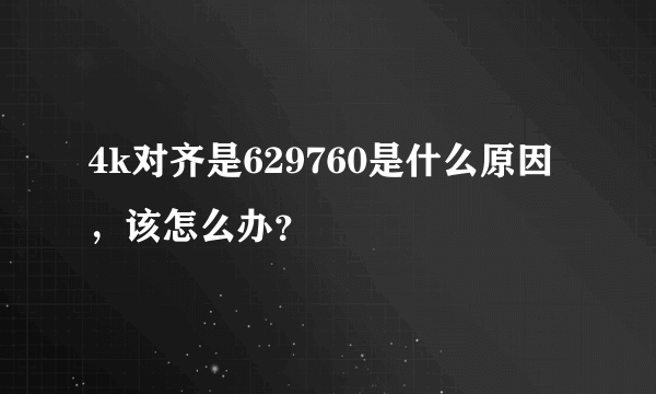 4k对齐是629760是什么原因，该怎么办？