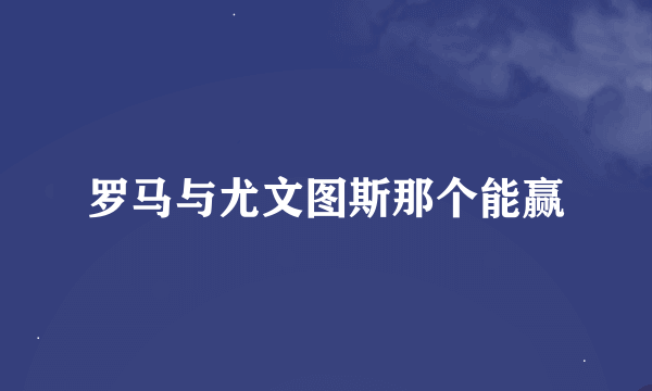 罗马与尤文图斯那个能赢