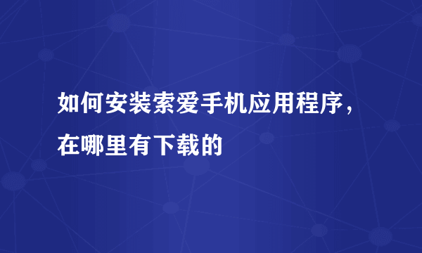 如何安装索爱手机应用程序，在哪里有下载的