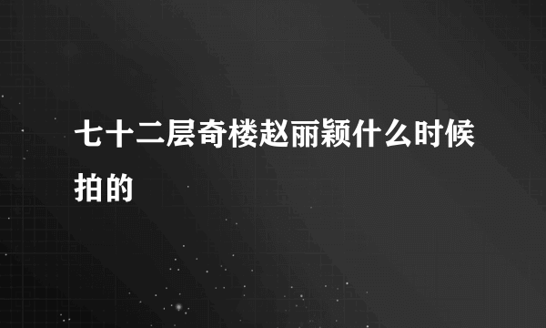 七十二层奇楼赵丽颖什么时候拍的