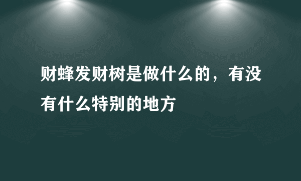 财蜂发财树是做什么的，有没有什么特别的地方