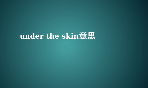 under the skin意思