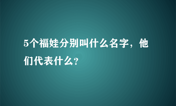 5个福娃分别叫什么名字，他们代表什么？