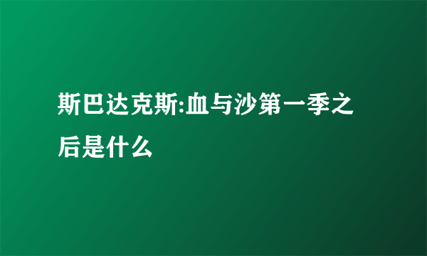 斯巴达克斯:血与沙第一季之后是什么