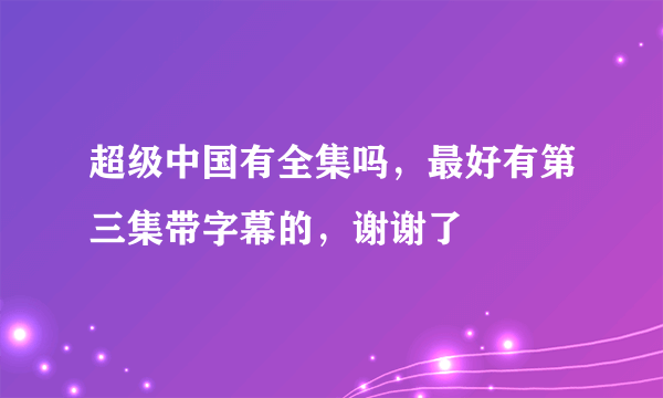 超级中国有全集吗，最好有第三集带字幕的，谢谢了