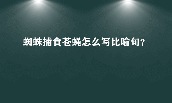 蜘蛛捕食苍蝇怎么写比喻句？