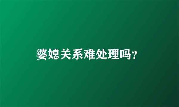 婆媳关系难处理吗？