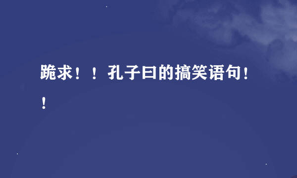 跪求！！孔子曰的搞笑语句！！