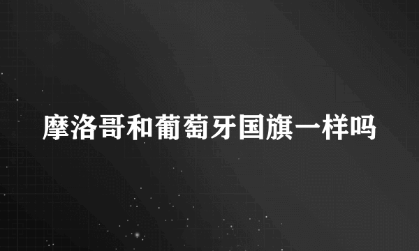 摩洛哥和葡萄牙国旗一样吗