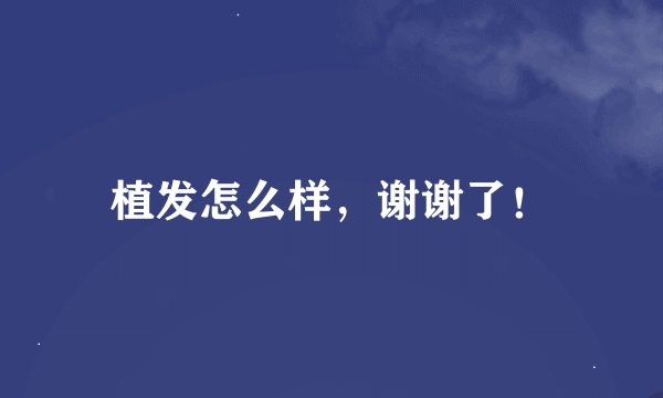 植发怎么样，谢谢了！