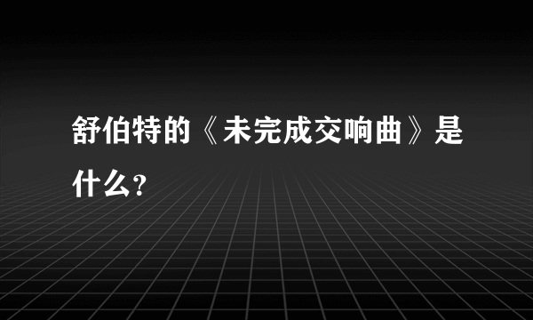 舒伯特的《未完成交响曲》是什么？