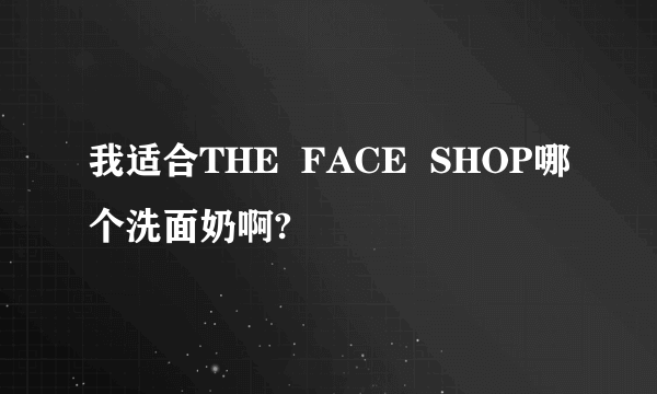 我适合THE  FACE  SHOP哪个洗面奶啊?